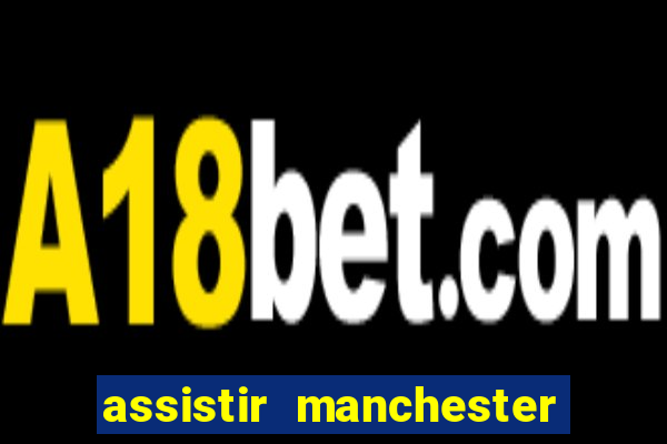 assistir manchester united multicanais